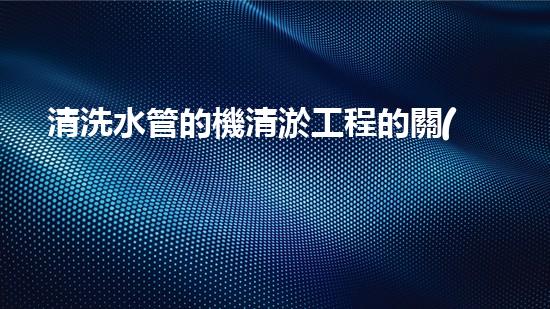 清洗水管的機清淤工程的關(guān)鍵技術(shù)與以后進展趨勢分析，你了解多少？